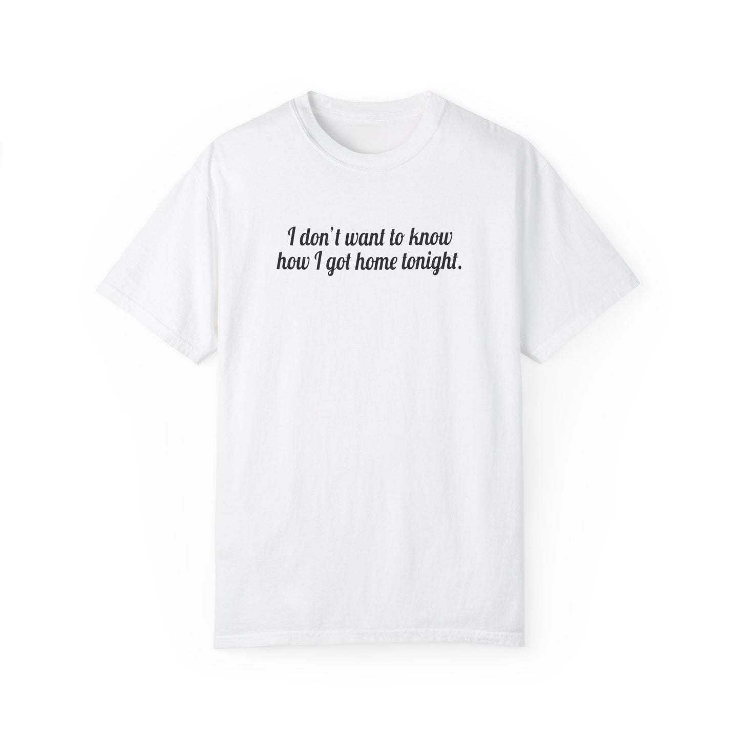 I Don't Want To Know How I Got Home Tonight Tee