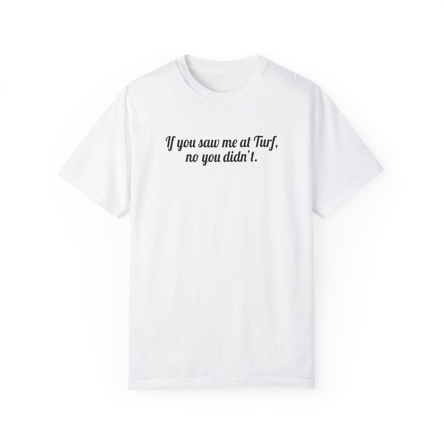 If You Saw Me At Turf, No You Didn't Tee