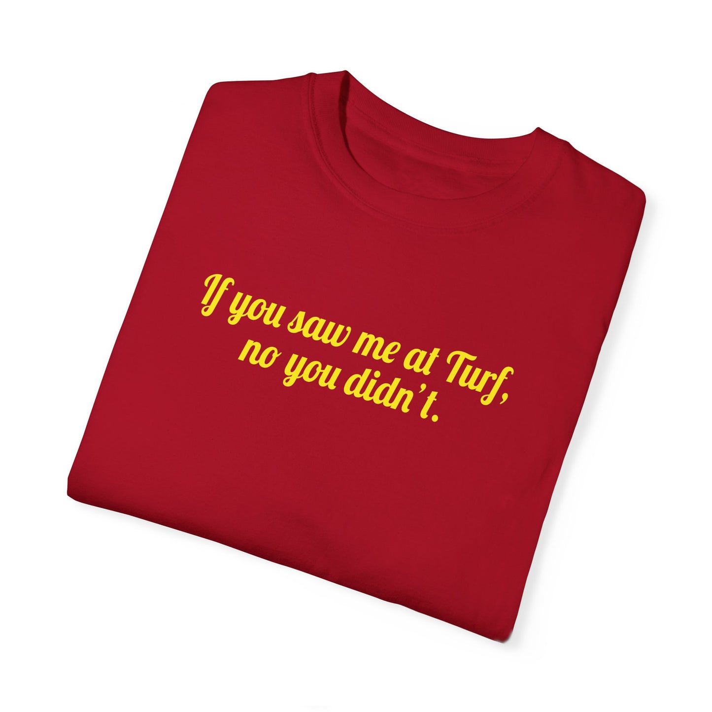If You Saw Me At Turf, No You Didn't Tee