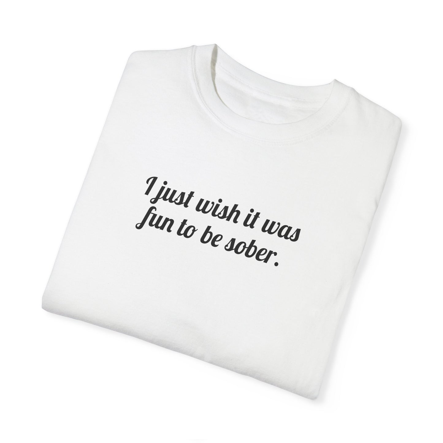I Just Wish It Was Fun To Be Sober Tee