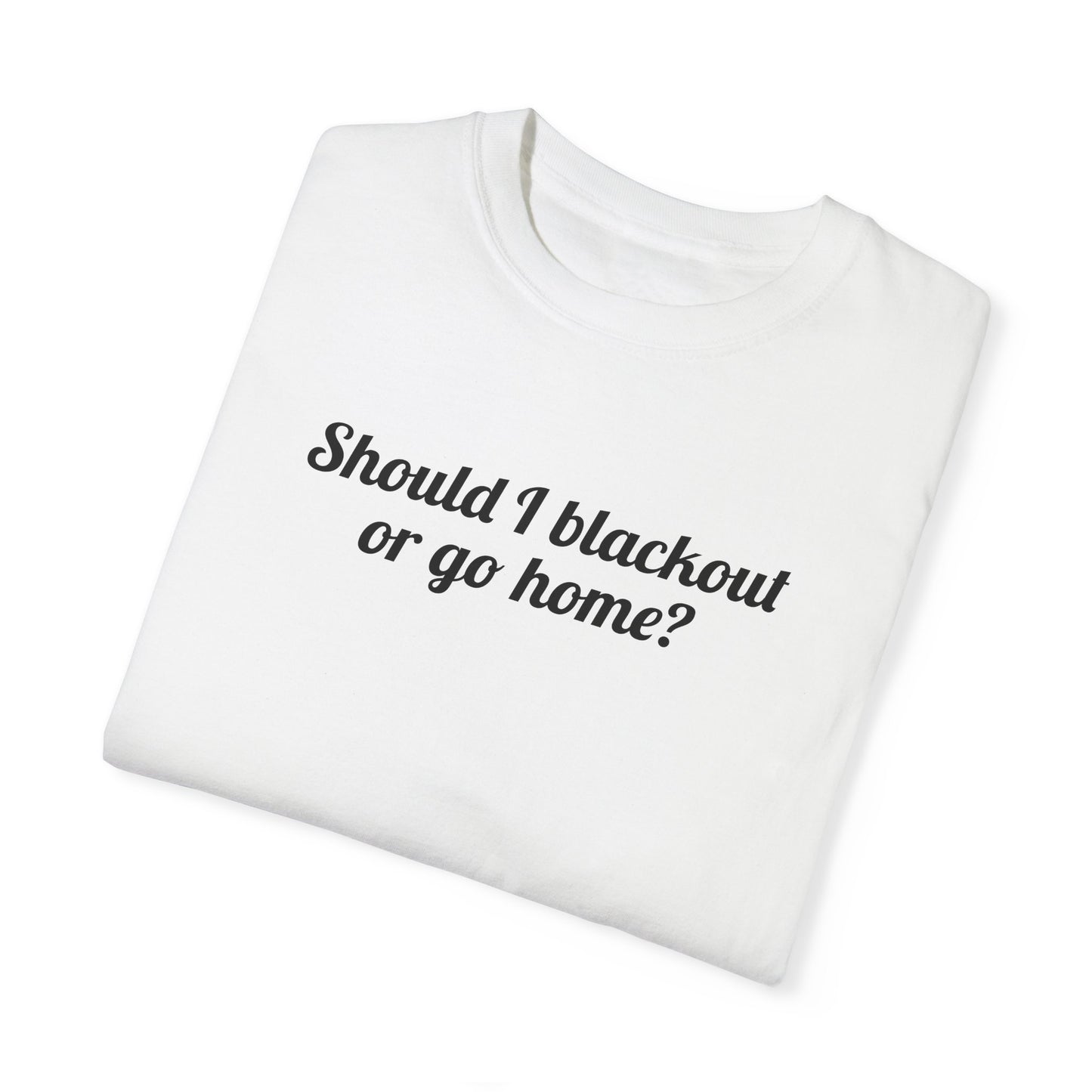 Should I Blackout Or Go Home? Tee