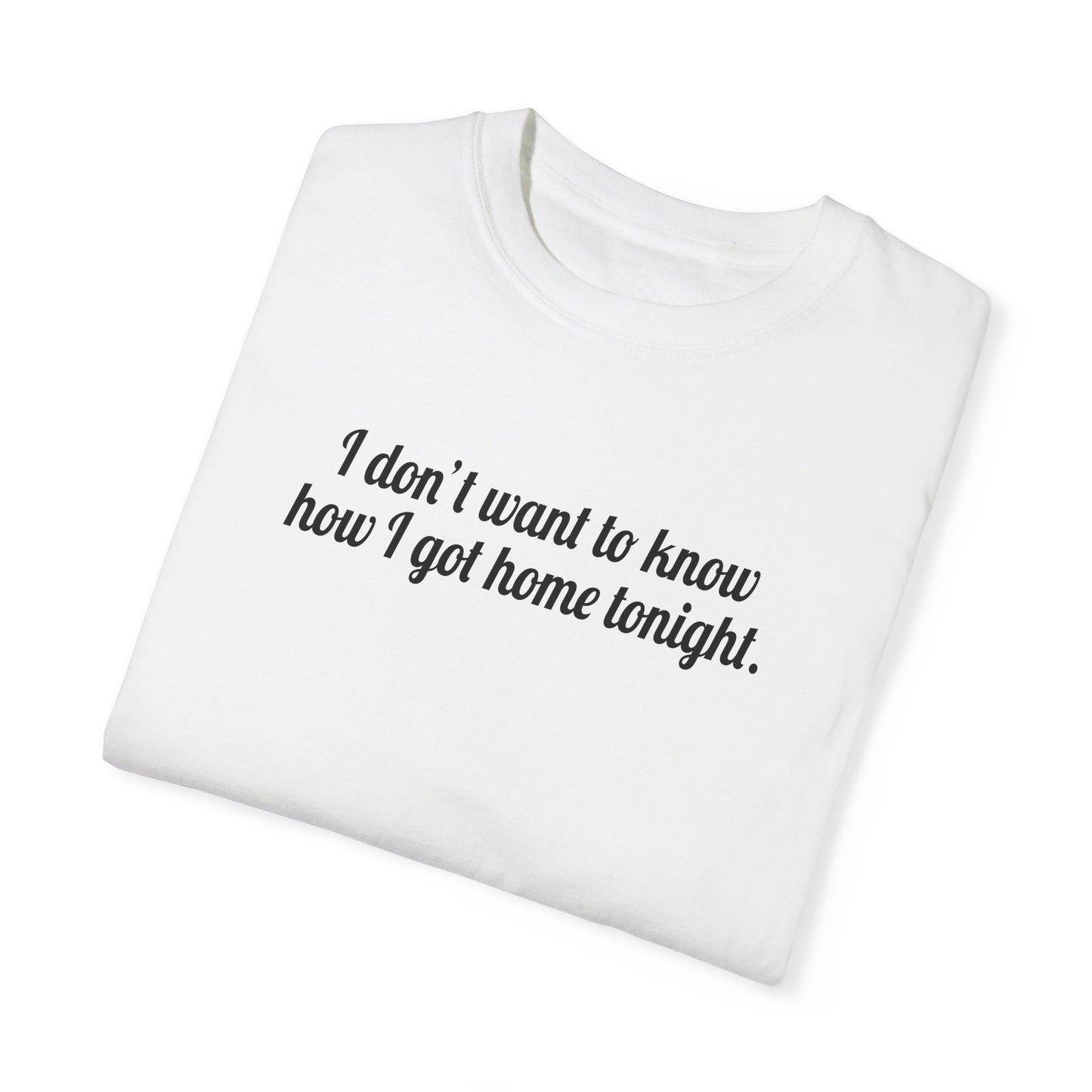 I Don't Want To Know How I Got Home Tonight Tee
