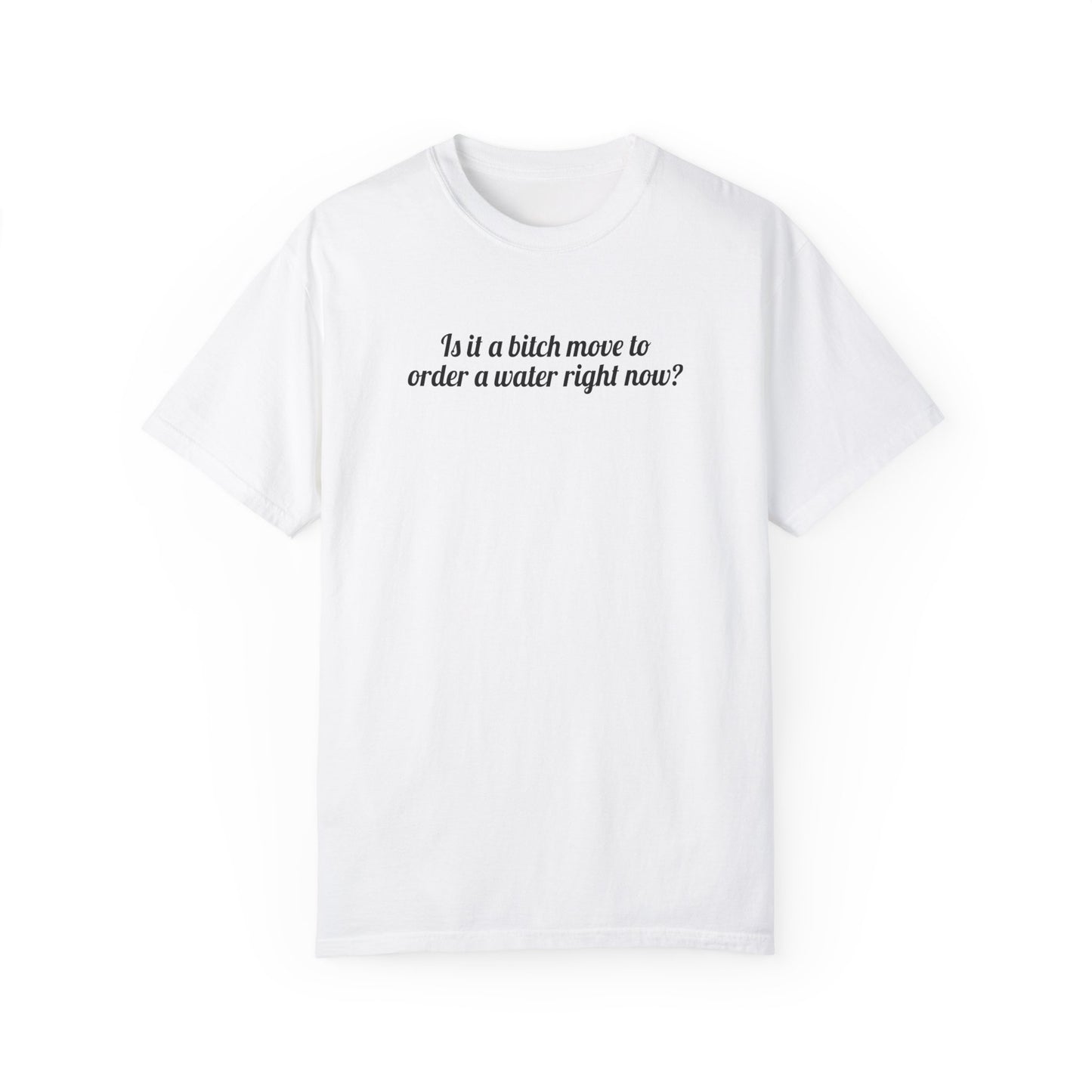 Is It A Bitch Move To Order A Water Right Now? Tee
