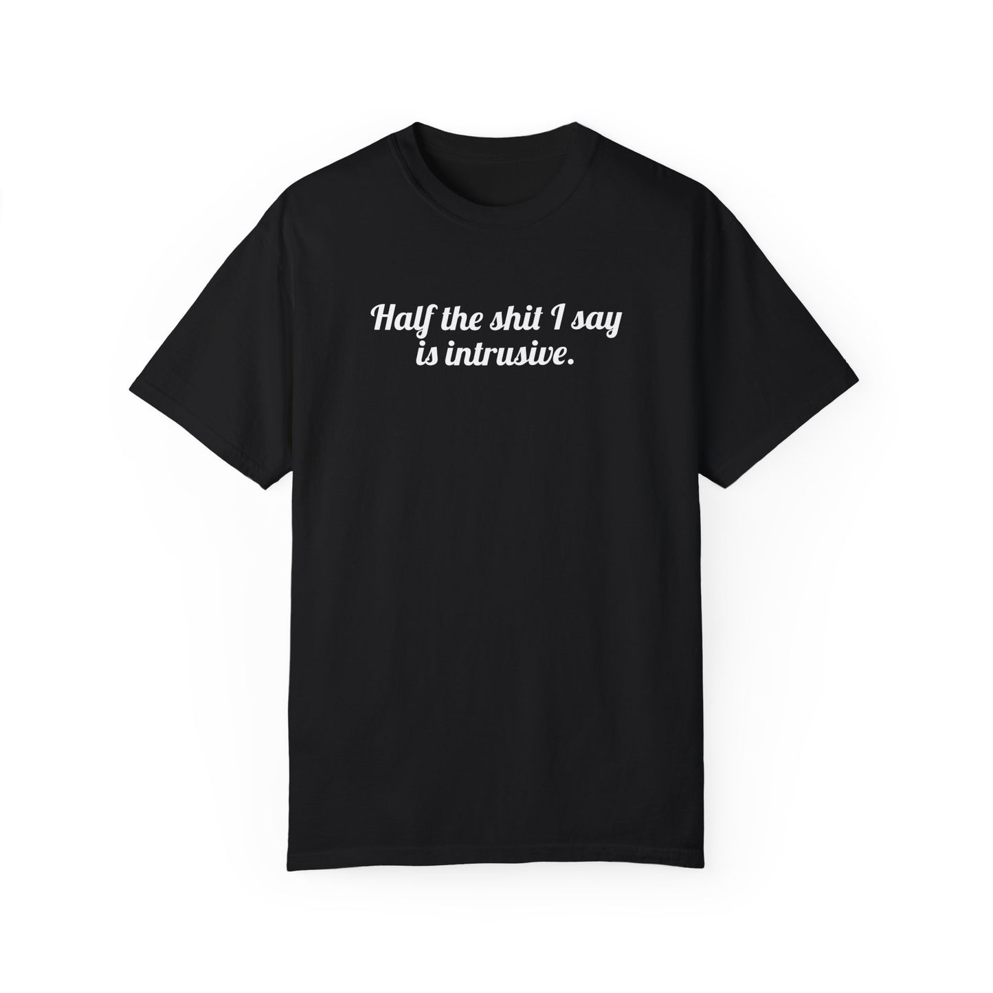 Half The Shit I Say Is Intrusive Tee