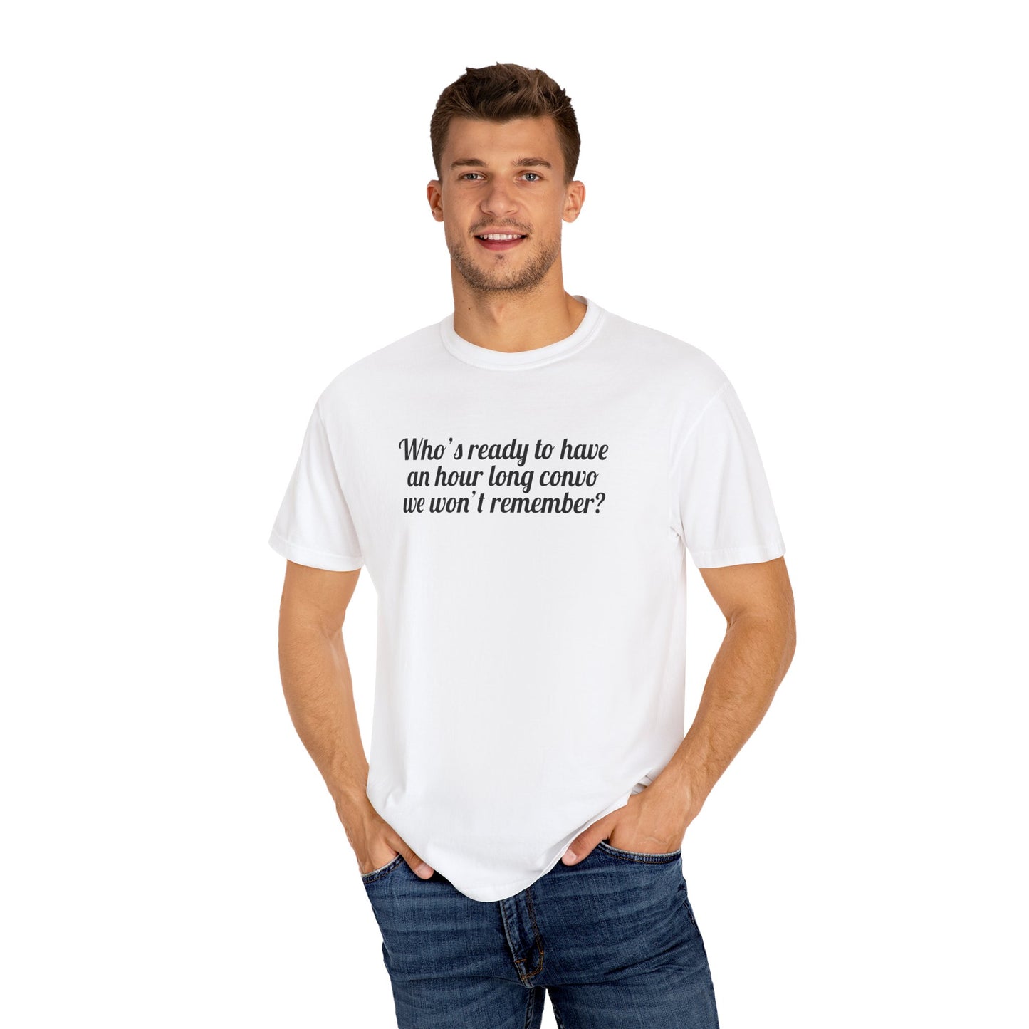 Who's Ready To Have An Hour Long Convo We Won't Remember Tee