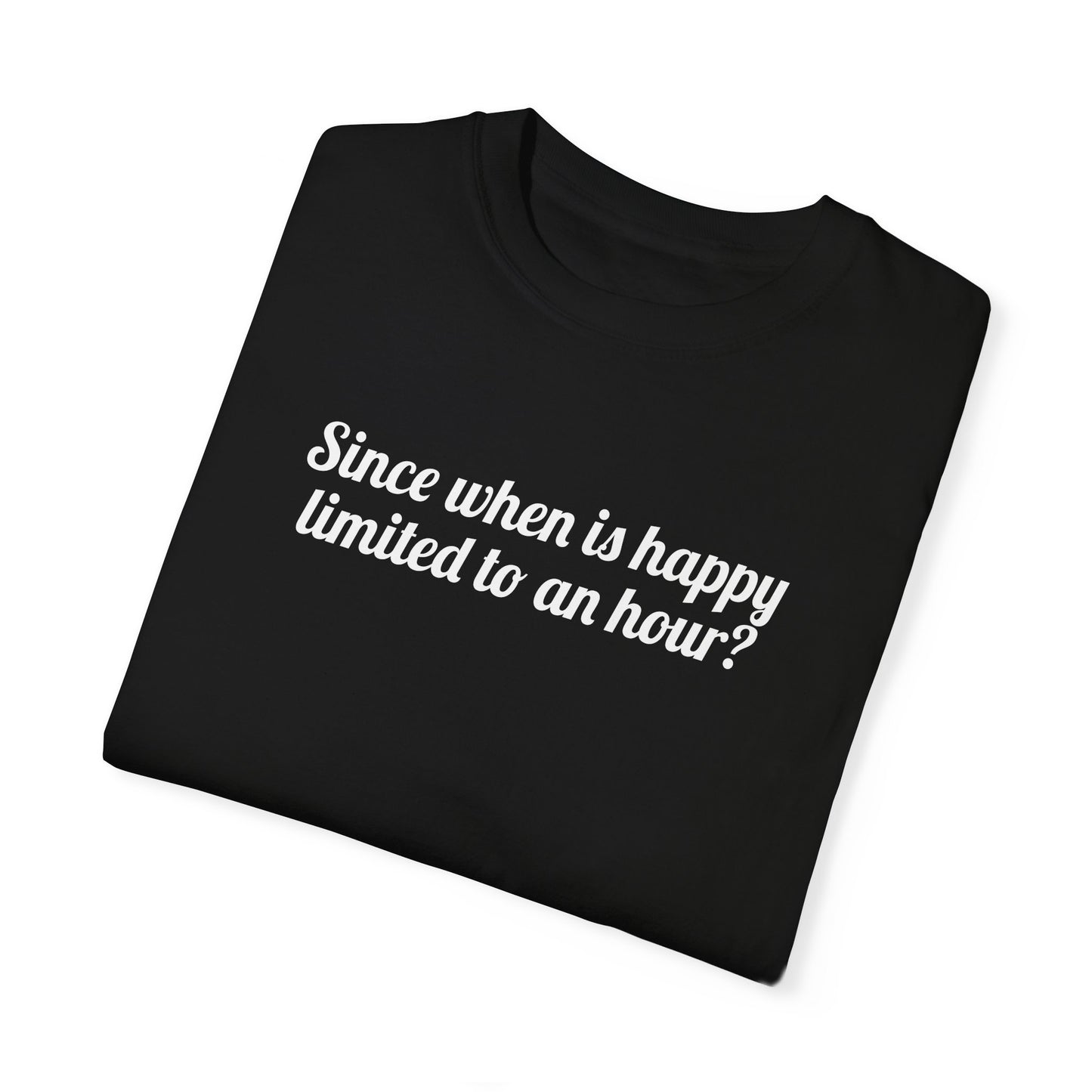 Since When Is Happy Limited To An Hour? Tee