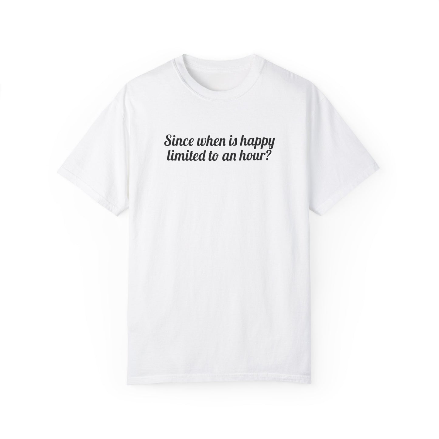 Since When Is Happy Limited To An Hour? Tee