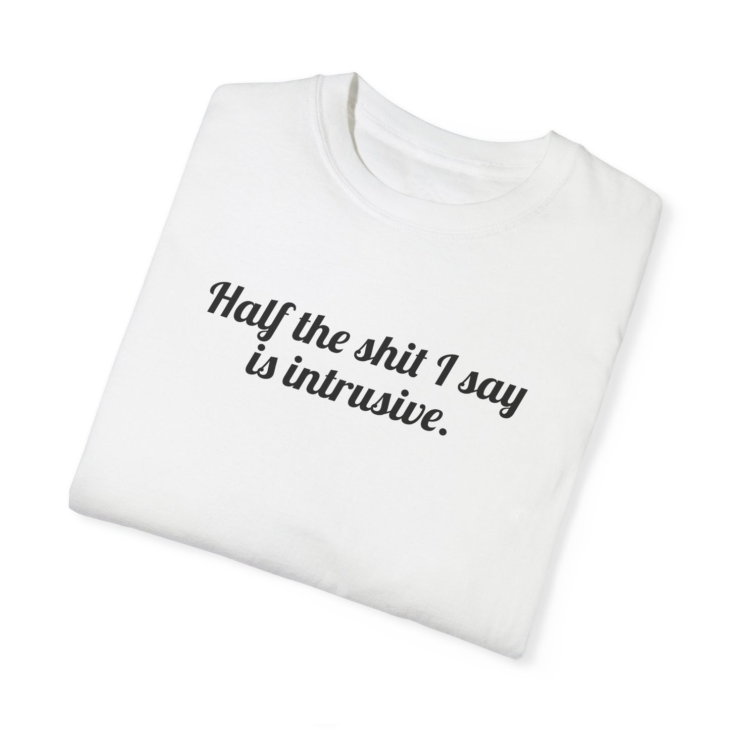 Half The Shit I Say Is Intrusive Tee