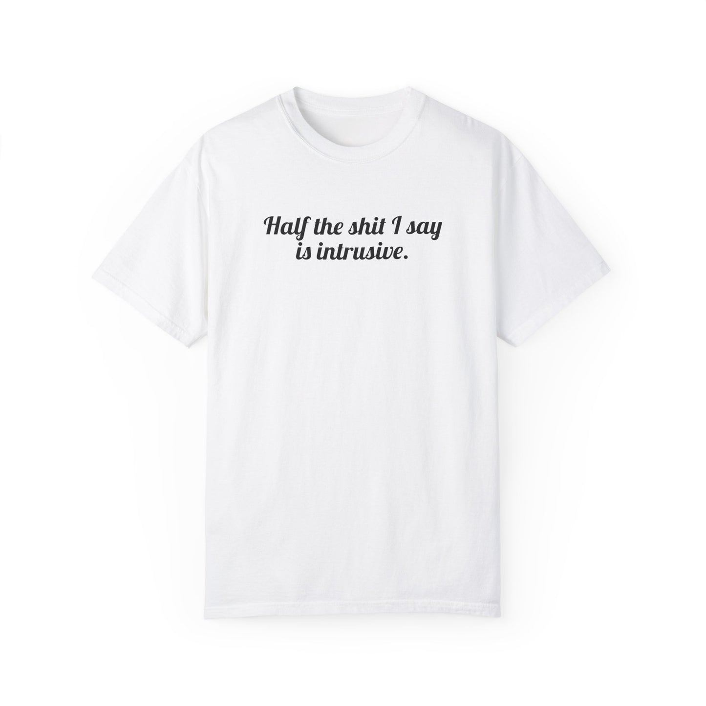 Half The Shit I Say Is Intrusive Tee