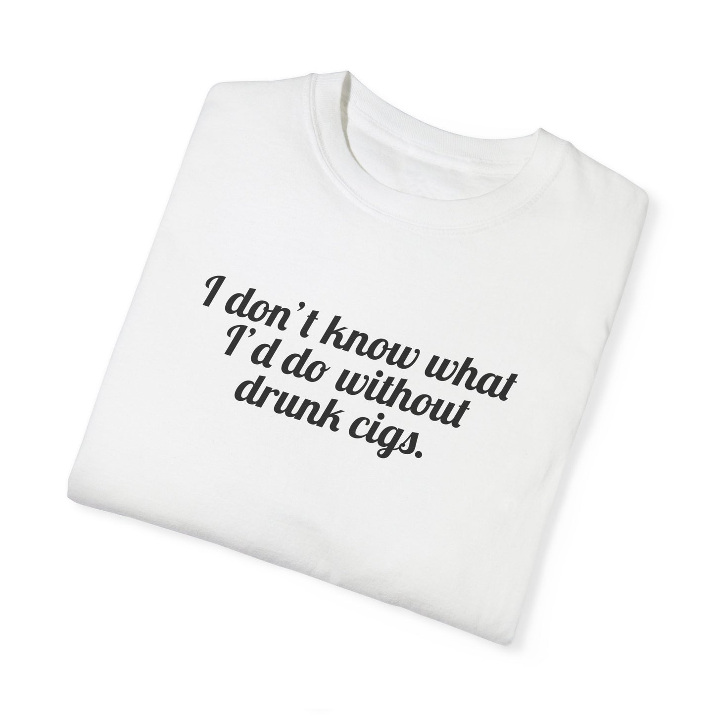 I Don't Know What I'd Do Without Drunk Cigs Tee