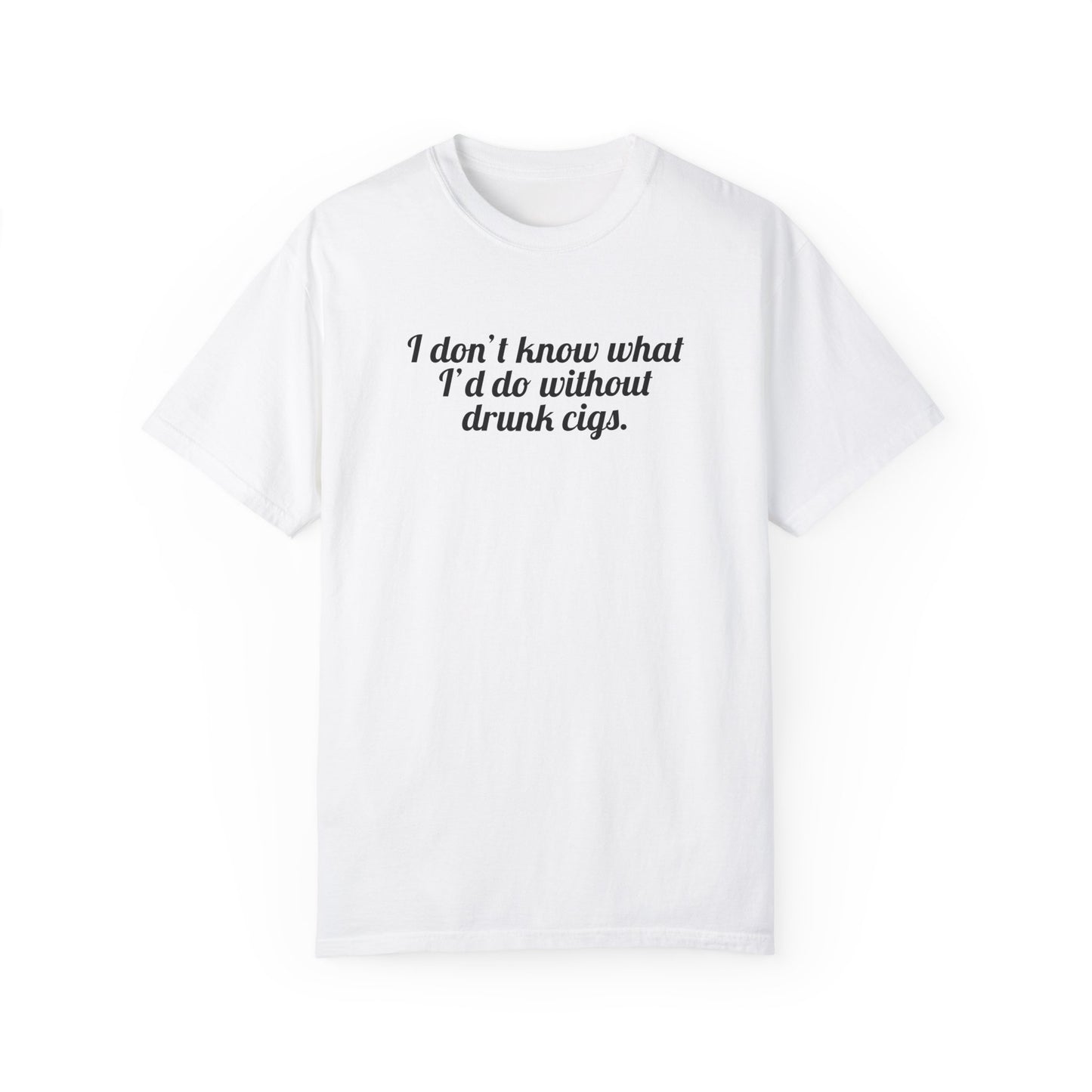 I Don't Know What I'd Do Without Drunk Cigs Tee