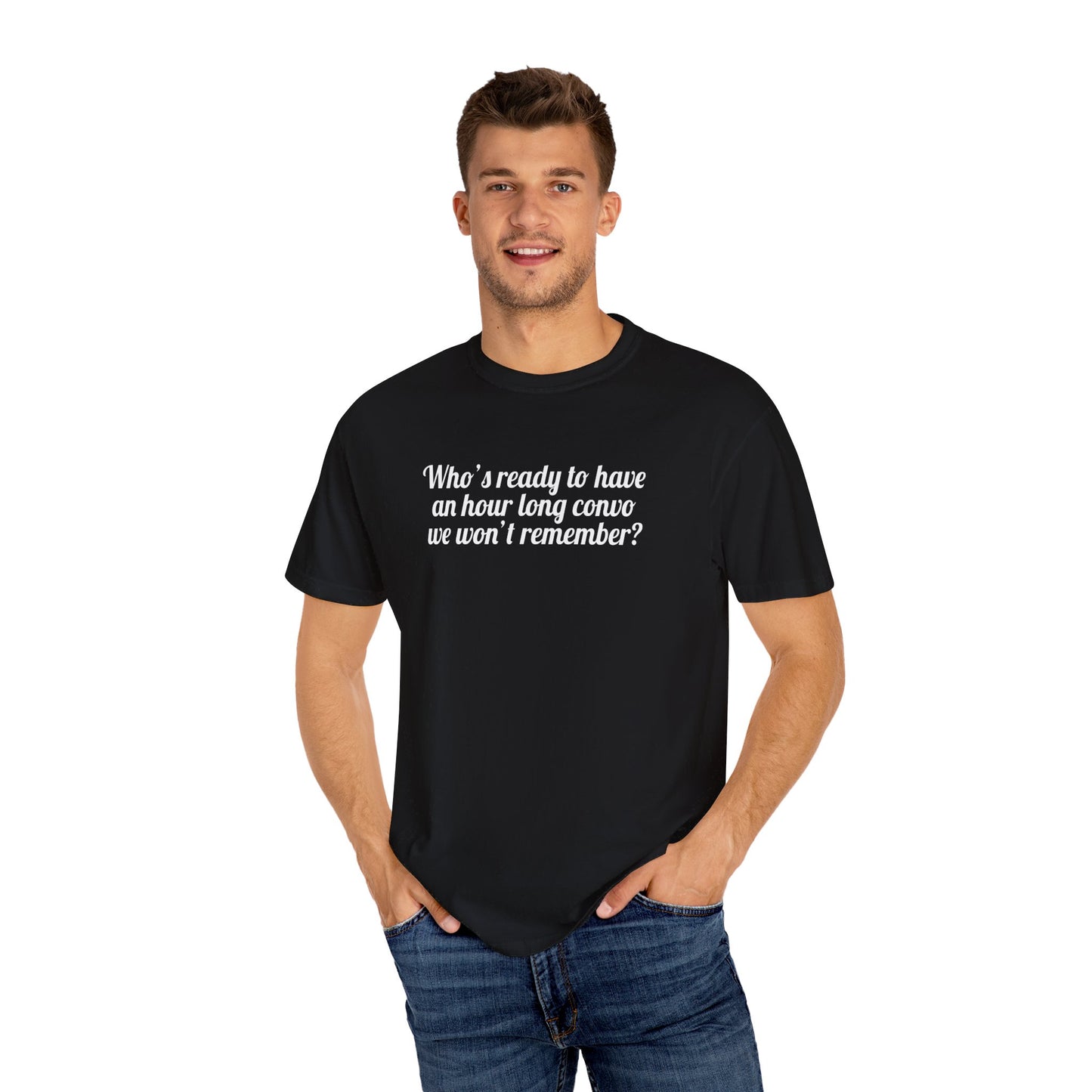 Who's Ready To Have An Hour Long Convo We Won't Remember Tee