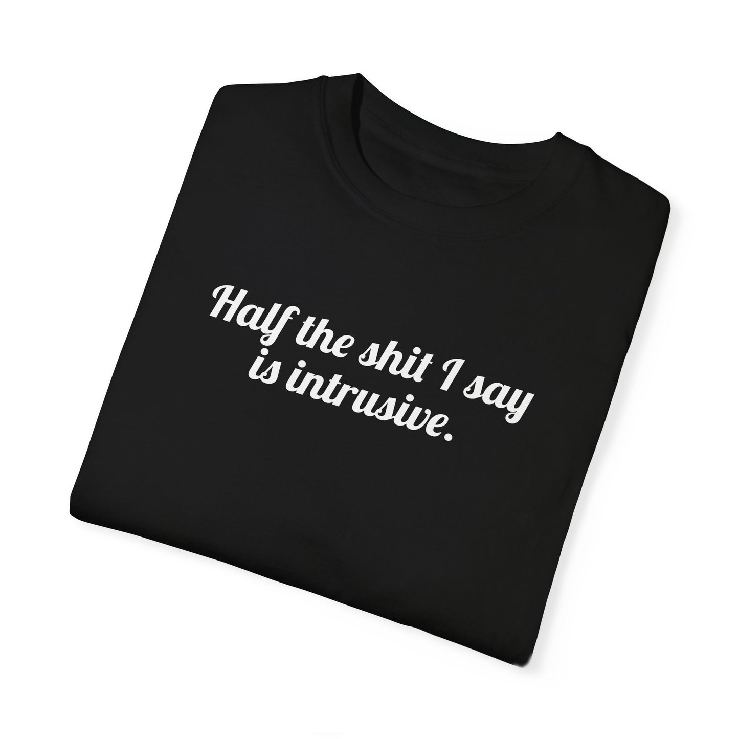 Half The Shit I Say Is Intrusive Tee