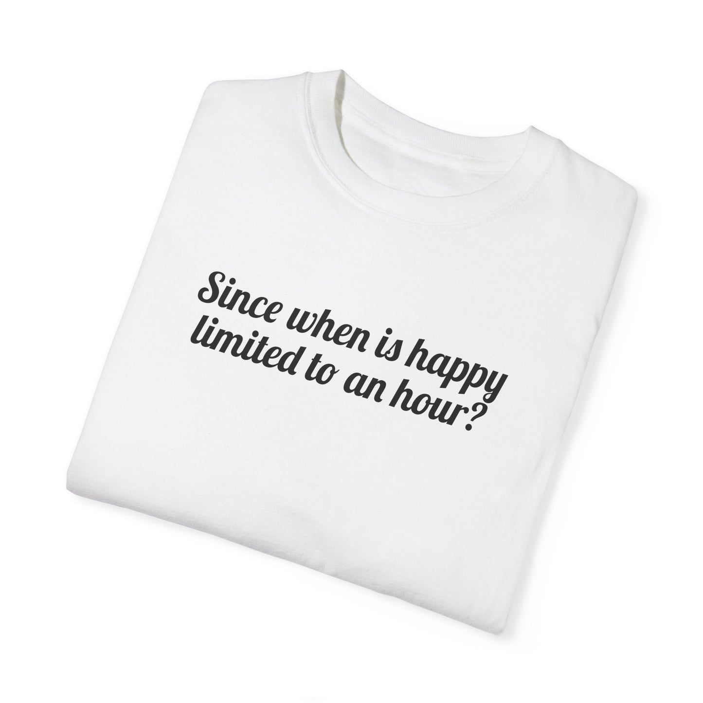 Since When Is Happy Limited To An Hour? Tee